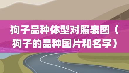 狗子品种体型对照表图（狗子的品种图片和名字）