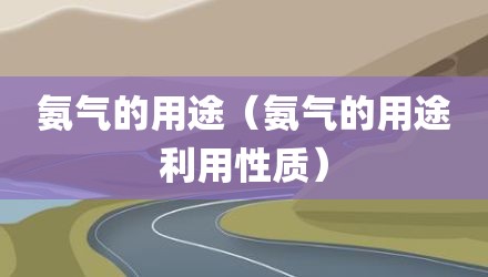 氨气的用途（氨气的用途利用性质）