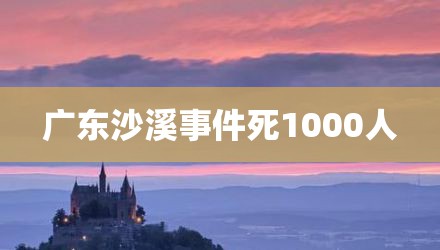 广东沙溪事件死1000人