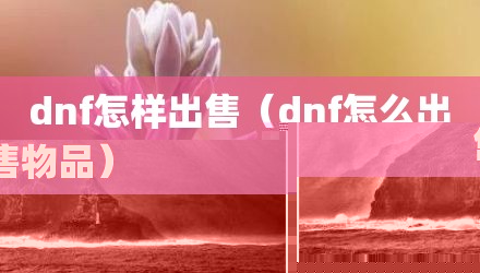 dnf怎样出售（dnf怎么出售物品）