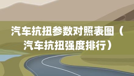 汽车抗扭参数对照表图（汽车抗扭强度排行）