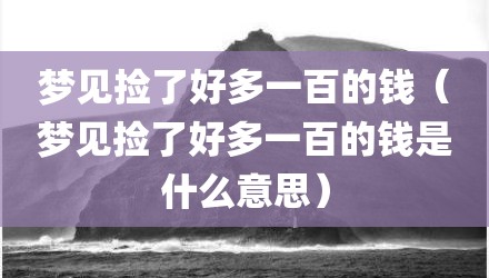 梦见捡了好多一百的钱（梦见捡了好多一百的钱是什么意思）