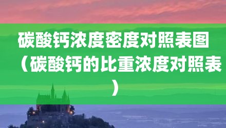 碳酸钙浓度密度对照表图（碳酸钙的比重浓度对照表）