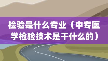 检验是什么专业（中专医学检验技术是干什么的）
