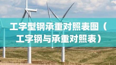 工字型钢承重对照表图（工字钢与承重对照表）