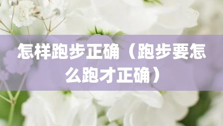 怎样跑步正确(跑步要怎么跑才正确)
