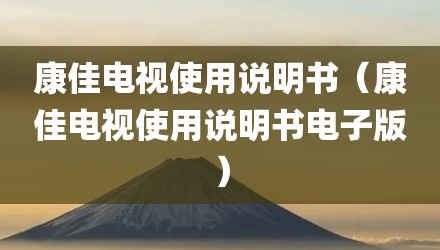 康佳电视使用说明书（康佳电视使用说明书电子版）