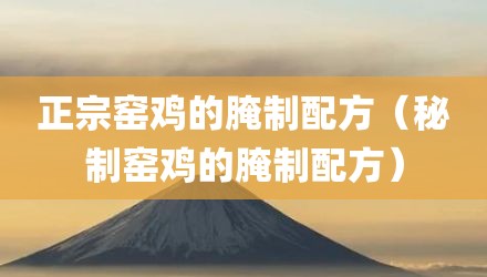 正宗窑鸡的腌制配方（秘制窑鸡的腌制配方）