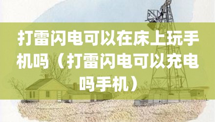 打雷闪电可以在床上玩手机吗（打雷闪电可以充电吗手机）