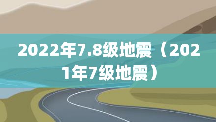 2022年7.8级地震（2021年7级地震）