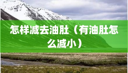 怎样减去油肚（有油肚怎么减小）