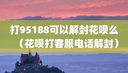 打95188可以解封花呗么（花呗打客服电话解封）