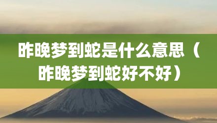 昨晚梦到蛇是什么意思（昨晚梦到蛇好不好）