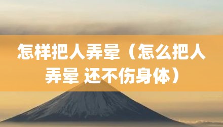怎样把人弄晕(怎么把人弄晕 还不伤身体)