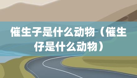 催生子是什么动物(催生仔是什么动物)
