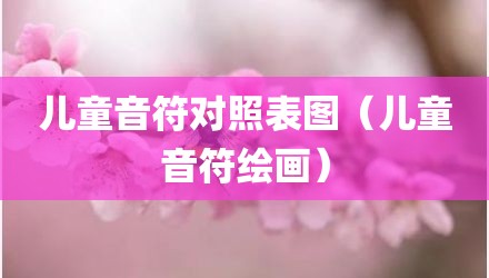 儿童音符对照表图（儿童音符绘画）