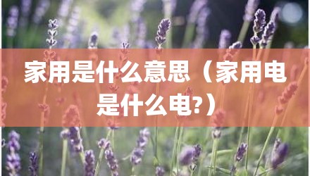 家用是什么意思（家用电是什么电?）