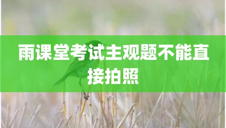雨课堂考试主观题不能直接拍照