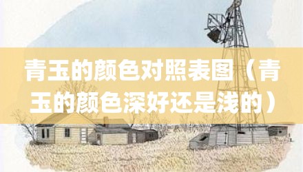 青玉的颜色对照表图（青玉的颜色深好还是浅的）