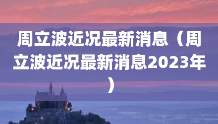 周立波近况最新消息（周立波近况最新消息2023年）