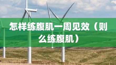 怎样练腹肌一周见效（则么练腹肌）