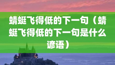 蜻蜓飞得低的下一句（蜻蜓飞得低的下一句是什么谚语）