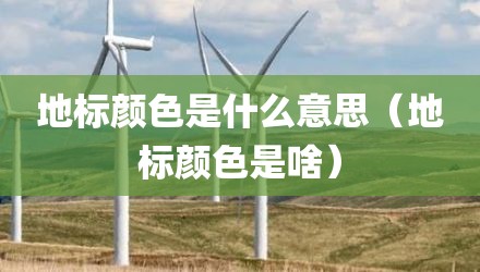 地标颜色是什么意思（地标颜色是啥）