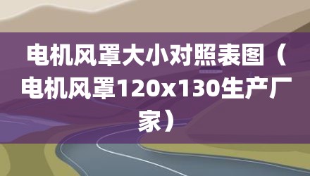 电机风罩大小对照表图（电机风罩120x130生产厂家）