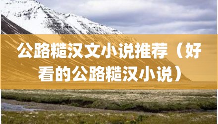 公路糙汉文小说推荐（好看的公路糙汉小说）