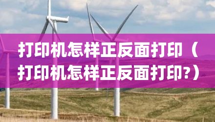 打印机怎样正反面打印（打印机怎样正反面打印?）