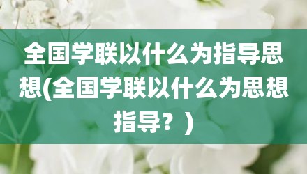 全国学联以什么为指导思想(全国学联以什么为思想指导？)
