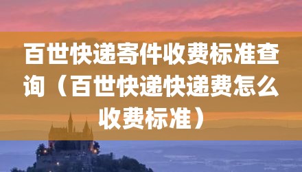 百世快递寄件收费标准查询(百世快递快递费怎么收费标准)
