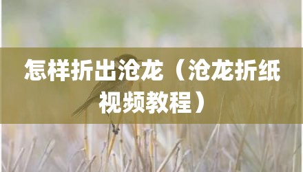 怎样折出沧龙(沧龙折纸视频教程)