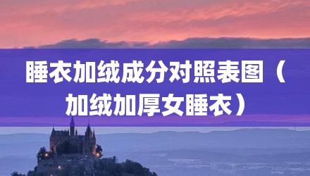 睡衣加绒成分对照表图（加绒加厚女睡衣）