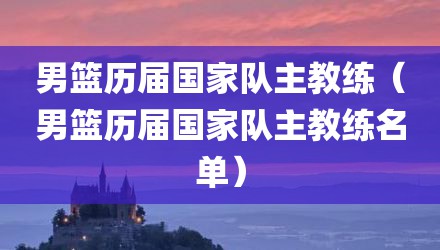 男篮历届国家队主教练（男篮历届国家队主教练名单）