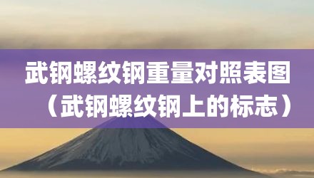 武钢螺纹钢重量对照表图（武钢螺纹钢上的标志）