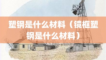塑钢是什么材料（镜框塑钢是什么材料）