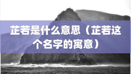 芷若是什么意思（芷若这个名字的寓意）