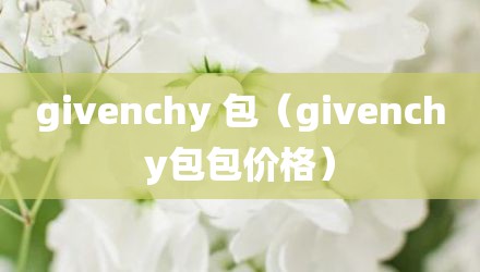givenchy 包（givenchy包包价格）
