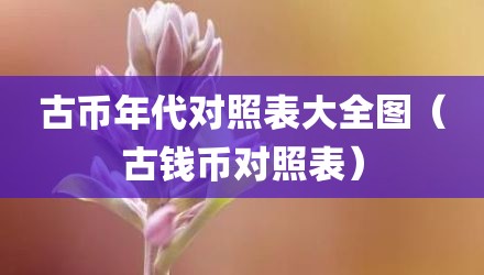 古币年代对照表大全图（古钱币对照表）