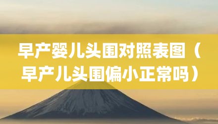 早产婴儿头围对照表图（早产儿头围偏小正常吗）