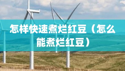 怎样快速煮烂红豆(怎么能煮烂红豆)