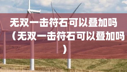 无双一击符石可以叠加吗（无双一击符石可以叠加吗）