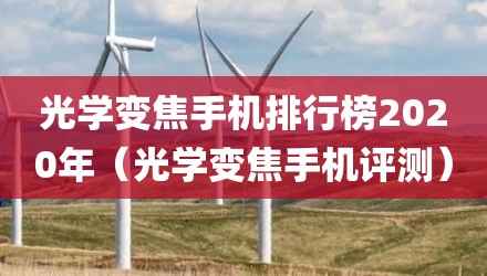 光学变焦手机排行榜2020年(光学变焦手机评测)