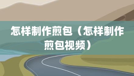 怎样制作煎包(怎样制作煎包视频)