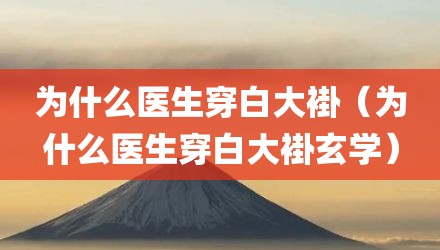 为什么医生穿白大褂（为什么医生穿白大褂玄学）