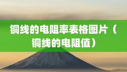 铜线的电阻率表格图片(铜线的电阻值)
