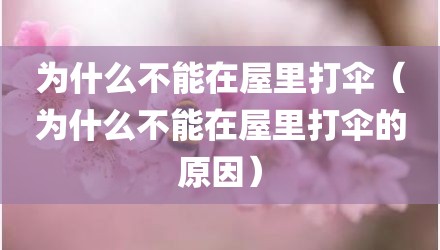 为什么不能在屋里打伞（为什么不能在屋里打伞的原因）