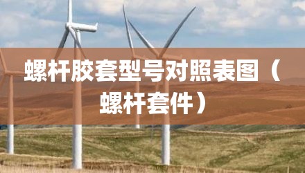 螺杆胶套型号对照表图(螺杆套件)