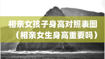 相亲女孩子身高对照表图（相亲女生身高重要吗）